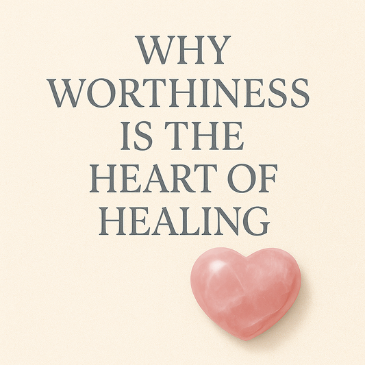 Why Worthiness is the Heart of Healing
