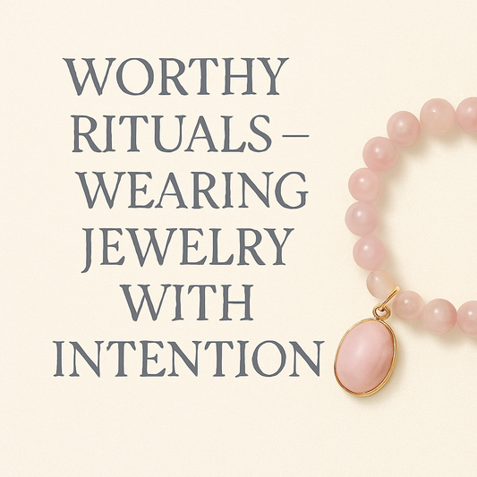 Worthy Rituals: Wearing Jewelry with Intention