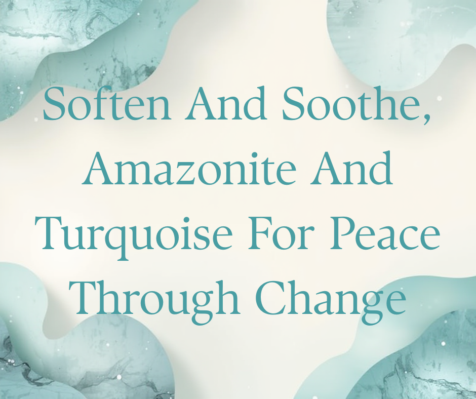 Soften And Soothe, Amazonite And Turquoise For Peace Through Change
