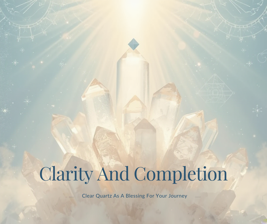 Clarity And Completion, Clear Quartz As A Blessing For Your Journey